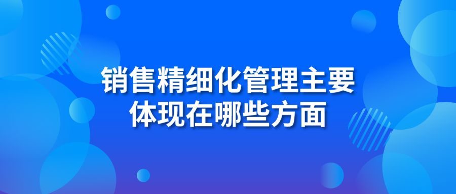 销售精细化管理主要体现在哪些方面