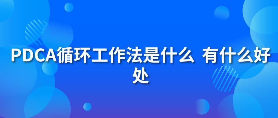 PDCA循环工作法是什么 有什么好处