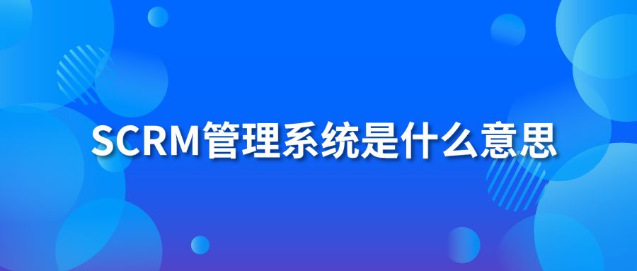 SCRM管理系统是什么意思