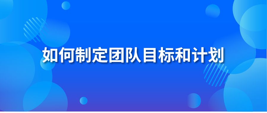 如何制定团队目标和计划