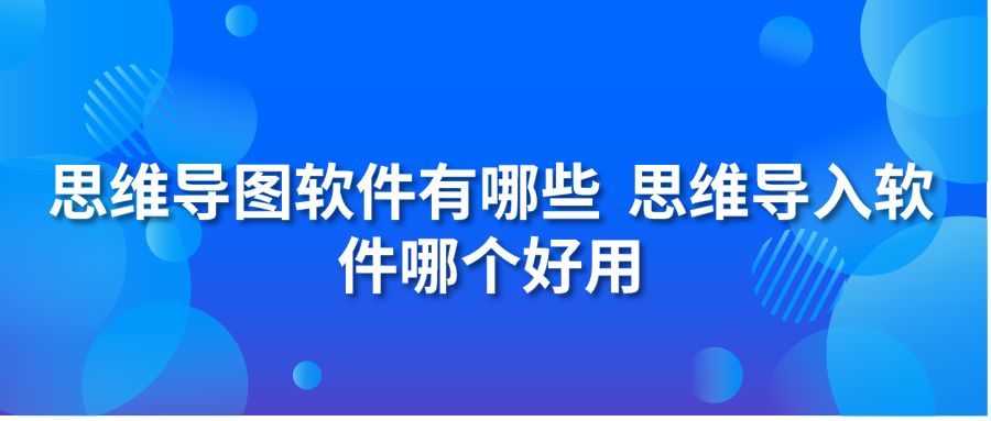 思维导图软件有哪些 思维导入软件哪个好用