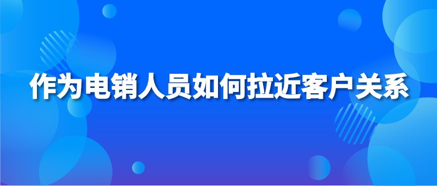 作为电销人员如何拉近客户关系