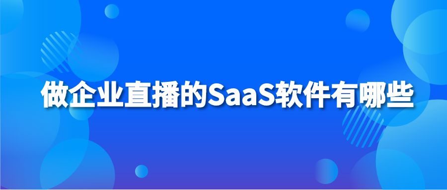 做企业直播的SaaS软件有哪些