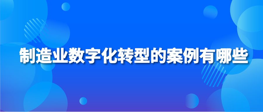 制造业数字化转型的案例有哪些