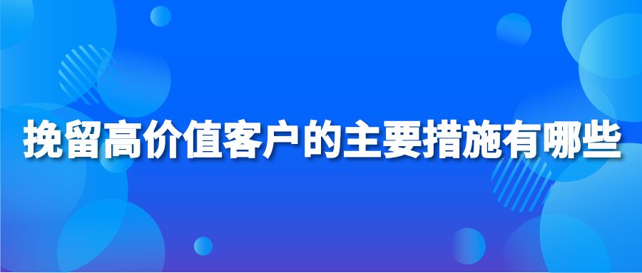 挽留高价值客户的主要措施有哪些