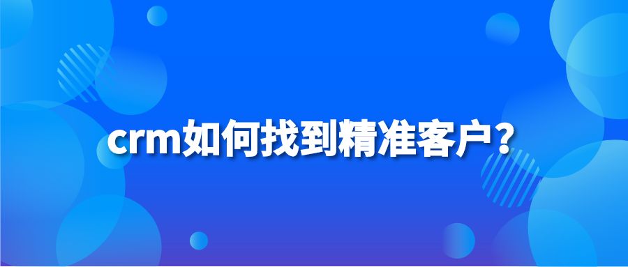 crm如何找到精准客户？