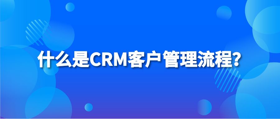 什么是CRM客户管理流程？