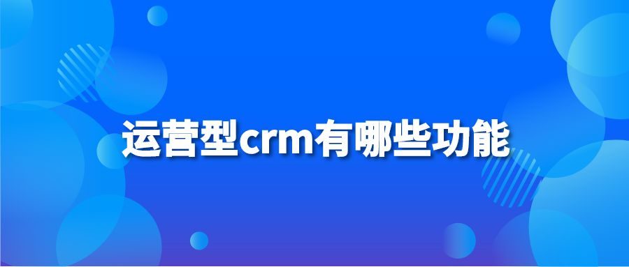 运营型crm有哪些功能